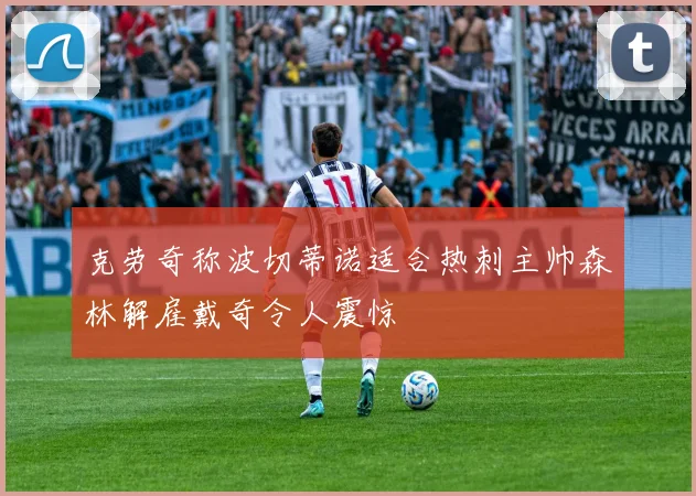 克劳奇称波切蒂诺适合热刺主帅森林解雇戴奇令人震惊
