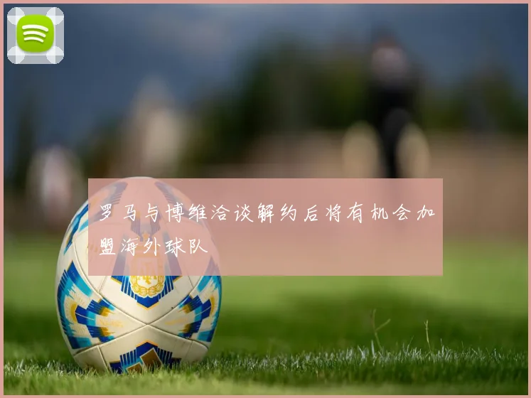 罗马与博维洽谈解约后将有机会加盟海外球队