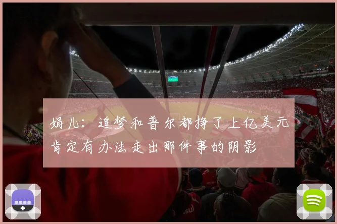 娟儿：追梦和普尔都挣了上亿美元肯定有办法走出那件事的阴影