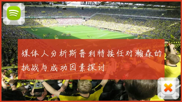 媒体人分析斯普利特接任对瀚森的挑战与成功因素探讨