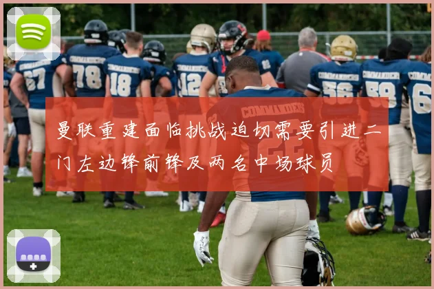 曼联重建面临挑战迫切需要引进二门左边锋前锋及两名中场球员