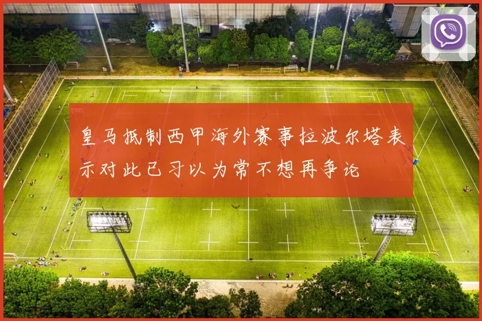 皇马抵制西甲海外赛事拉波尔塔表示对此已习以为常不想再争论
