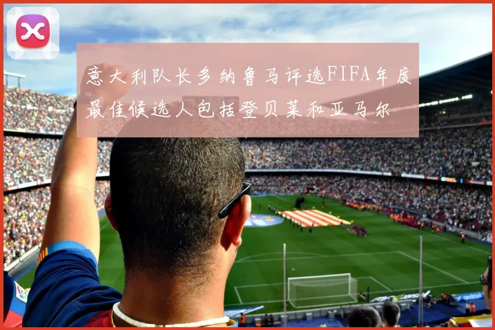 意大利队长多纳鲁马评选FIFA年度最佳候选人包括登贝莱和亚马尔