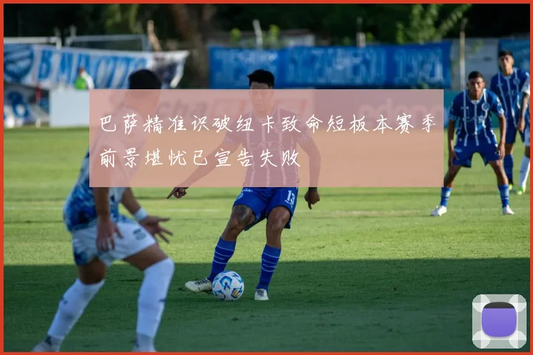 巴萨精准识破纽卡致命短板本赛季前景堪忧已宣告失败