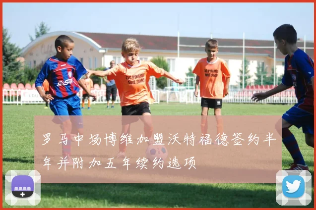 罗马中场博维加盟沃特福德签约半年并附加五年续约选项