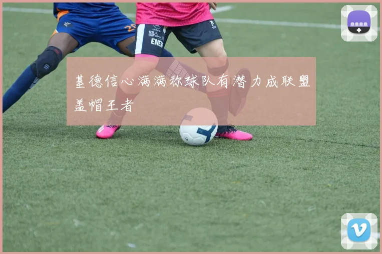 基德信心满满称球队有潜力成联盟盖帽王者