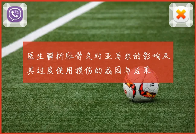 医生解析耻骨炎对亚马尔的影响及其过度使用损伤的成因与后果