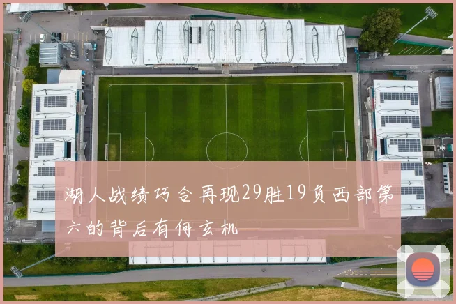 湖人战绩巧合再现29胜19负西部第六的背后有何玄机