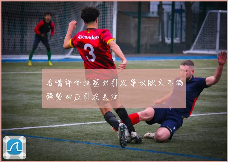 名嘴评价拉塞尔引发争议欧文不满强势回应引发关注