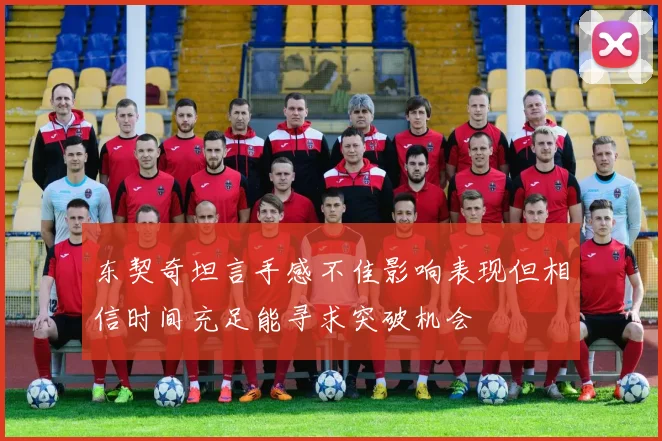 东契奇坦言手感不佳影响表现但相信时间充足能寻求突破机会