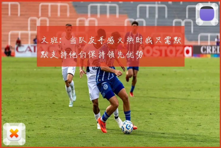 文班：当队友手感火热时我只需默默支持他们保持领先优势