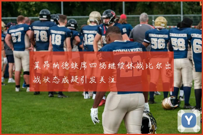莱昂纳德缺席四场继续休战比尔出战状态成疑引发关注