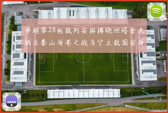 中超第28轮裁判安排揭晓坦塔舍夫执法泰山海港之战马宁主裁国安海牛对决