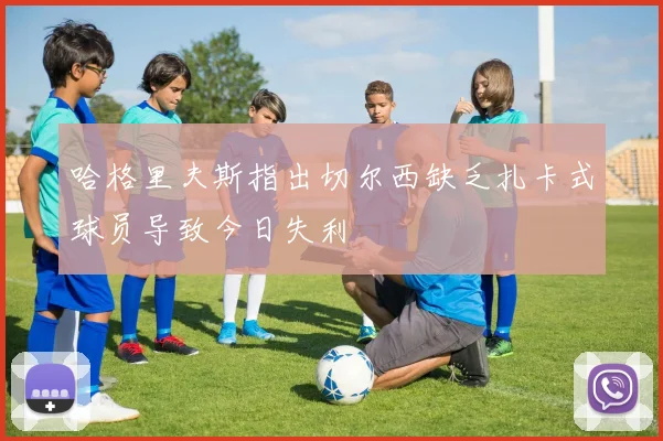哈格里夫斯指出切尔西缺乏扎卡式球员导致今日失利