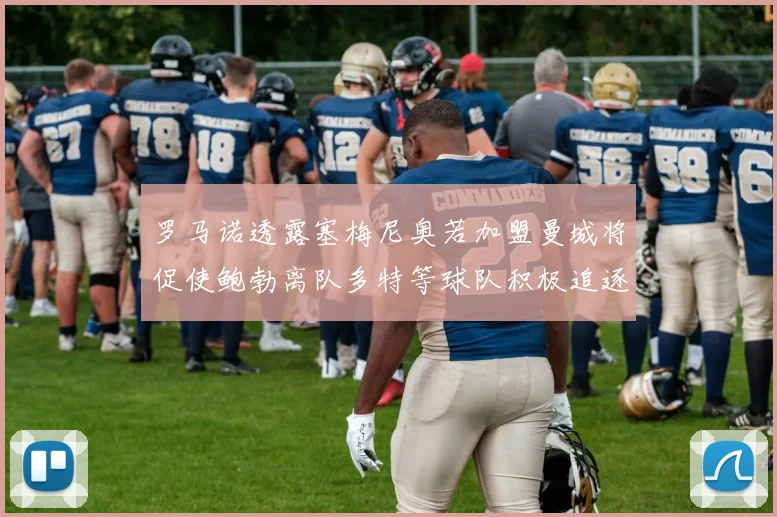 罗马诺透露塞梅尼奥若加盟曼城将促使鲍勃离队多特等球队积极追逐