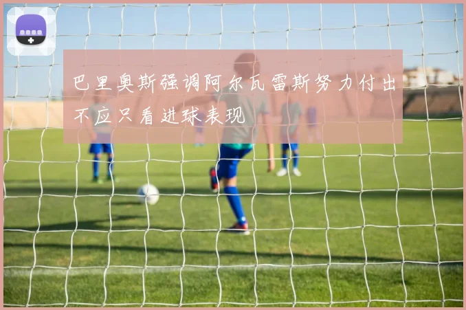 巴里奥斯强调阿尔瓦雷斯努力付出不应只看进球表现
