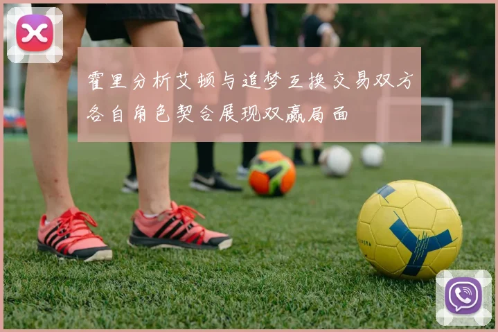 霍里分析艾顿与追梦互换交易双方各自角色契合展现双赢局面