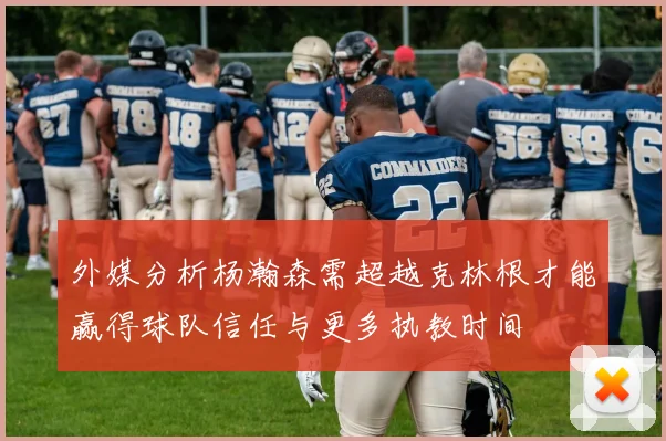 外媒分析杨瀚森需超越克林根才能赢得球队信任与更多执教时间