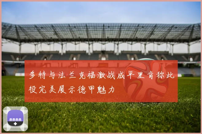 多特与法兰克福激战成平里肯称此役完美展示德甲魅力