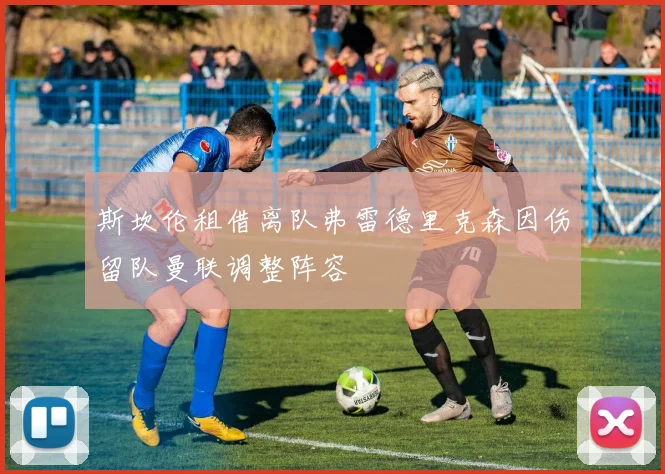 斯坎伦租借离队弗雷德里克森因伤留队曼联调整阵容