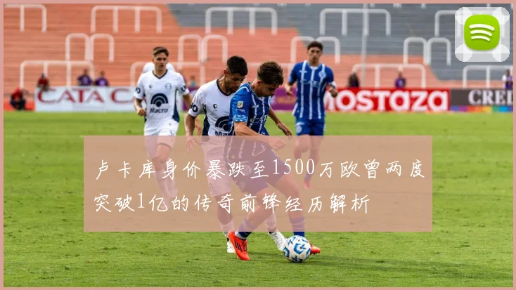 卢卡库身价暴跌至1500万欧曾两度突破1亿的传奇前锋经历解析