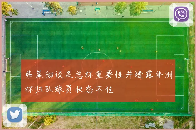 弗莱彻谈足总杯重要性并透露非洲杯归队球员状态不佳